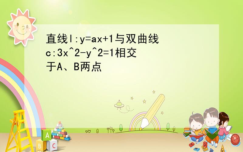 直线l:y=ax+1与双曲线c:3x^2-y^2=1相交于A、B两点