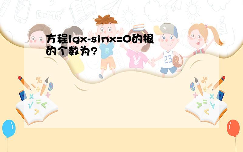 方程lgx-sinx=0的根的个数为?