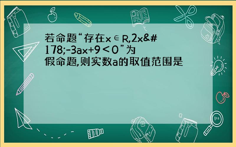 若命题“存在x∈R,2x²-3ax+9＜0”为假命题,则实数a的取值范围是