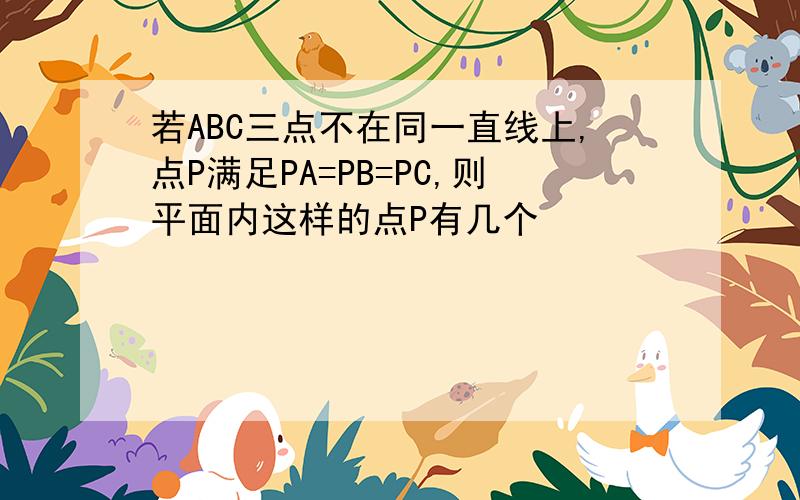 若ABC三点不在同一直线上,点P满足PA=PB=PC,则平面内这样的点P有几个