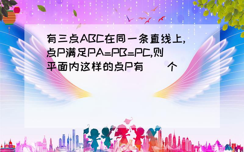 有三点ABC在同一条直线上,点P满足PA=PB=PC,则平面内这样的点P有()个