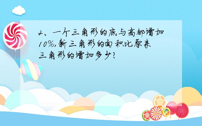 2、一个三角形的底与高都增加10%,新三角形的面积比原来三角形的增加多少?