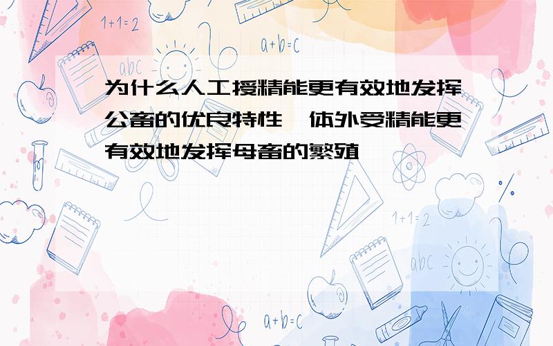 为什么人工授精能更有效地发挥公畜的优良特性,体外受精能更有效地发挥母畜的繁殖