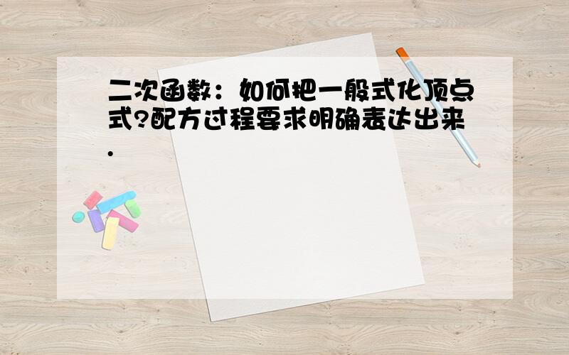 二次函数：如何把一般式化顶点式?配方过程要求明确表达出来.