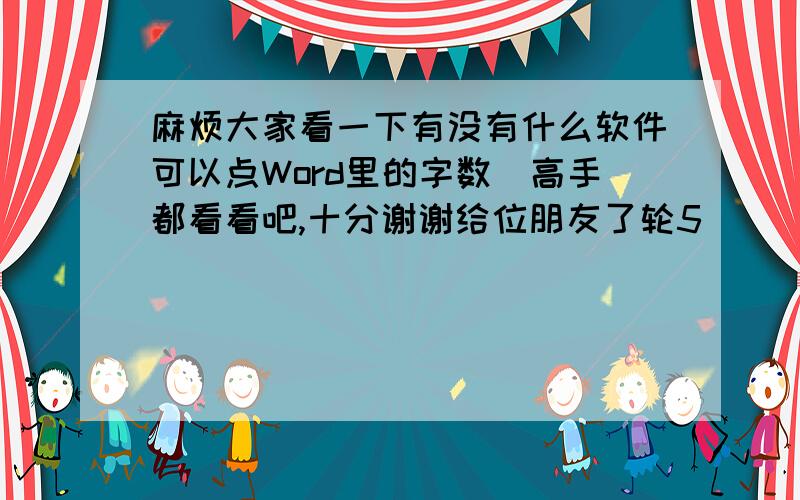 麻烦大家看一下有没有什么软件可以点Word里的字数　高手都看看吧,十分谢谢给位朋友了轮5