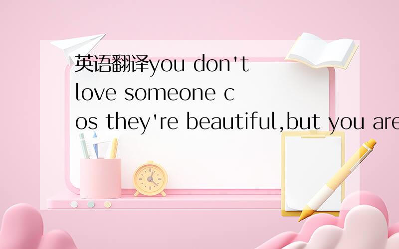 英语翻译you don't love someone cos they're beautiful,but you are