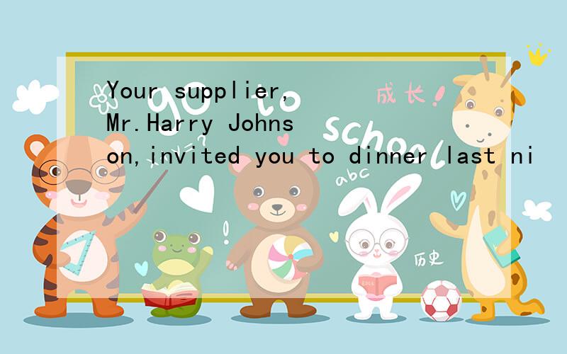 Your supplier,Mr.Harry Johnson,invited you to dinner last ni