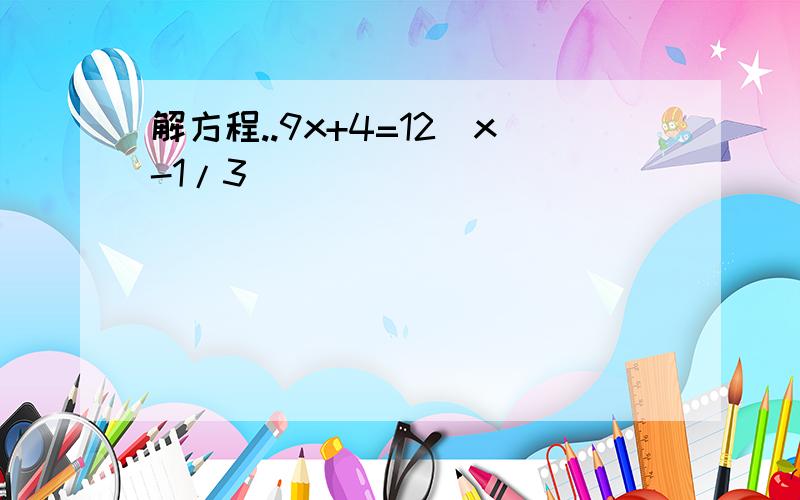 解方程..9x+4=12(x-1/3)