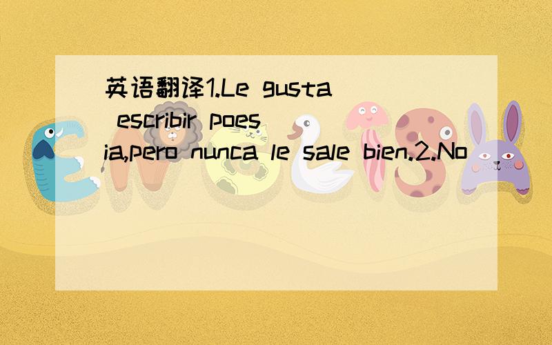 英语翻译1.Le gusta escribir poesia,pero nunca le sale bien.2.No