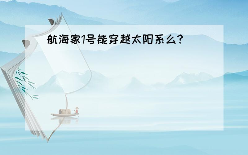 航海家1号能穿越太阳系么?