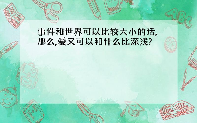 事件和世界可以比较大小的话,那么,爱又可以和什么比深浅?