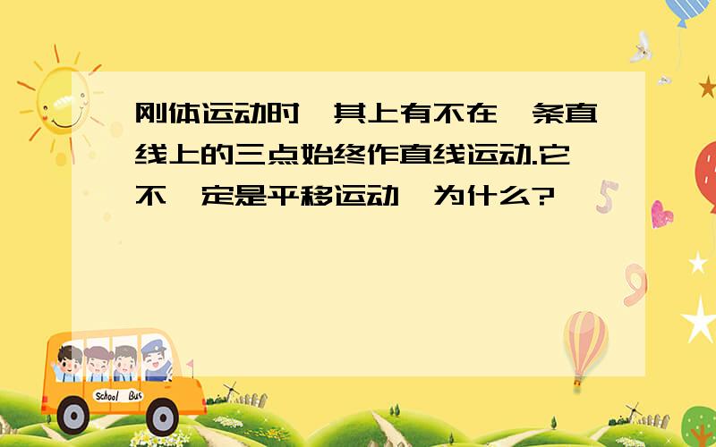 刚体运动时,其上有不在一条直线上的三点始终作直线运动.它不一定是平移运动,为什么?