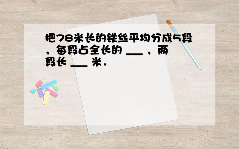 把78米长的铁丝平均分成5段，每段占全长的 ___ ，两段长 ___ 米．