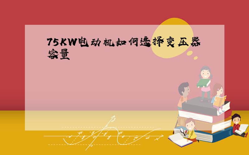 75KW电动机如何选择变压器容量