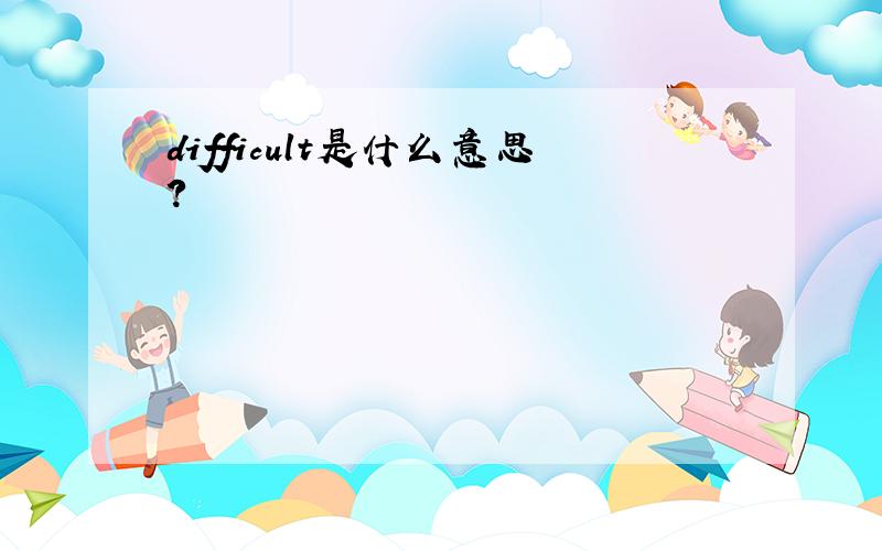 difficult是什么意思?