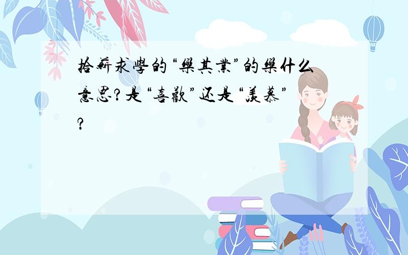 拾薪求学的“乐其业”的乐什么意思?是“喜欢”还是“羡慕”?