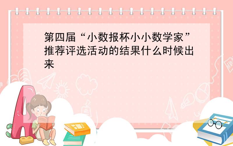 第四届“小数报杯小小数学家”推荐评选活动的结果什么时候出来