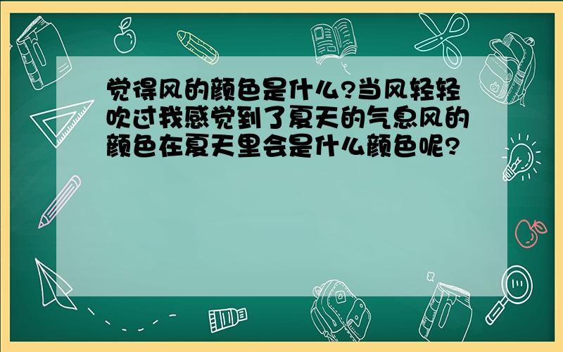 觉得风的颜色是什么?当风轻轻吹过我感觉到了夏天的气息风的颜色在夏天里会是什么颜色呢?