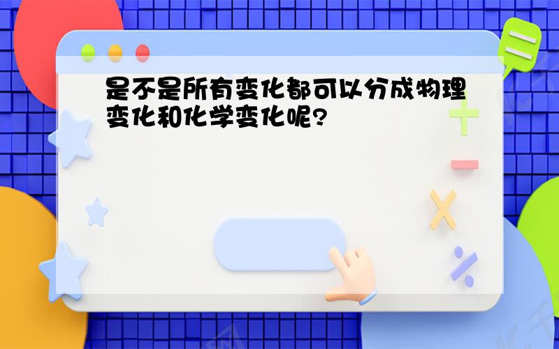 是不是所有变化都可以分成物理变化和化学变化呢?