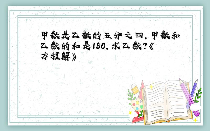 甲数是乙数的五分之四,甲数和乙数的和是180,求乙数?《方程解》