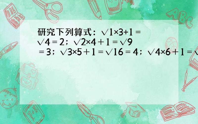 研究下列算式：√1×3+1＝√4＝2；√2×4＋1＝√9＝3；√3×5＋1＝√16＝4；√4×6＋1＝√25＝5；…请找