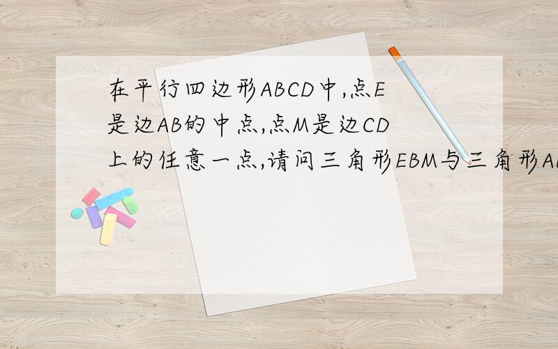 在平行四边形ABCD中,点E是边AB的中点,点M是边CD上的任意一点,请问三角形EBM与三角形ABC之间的关系