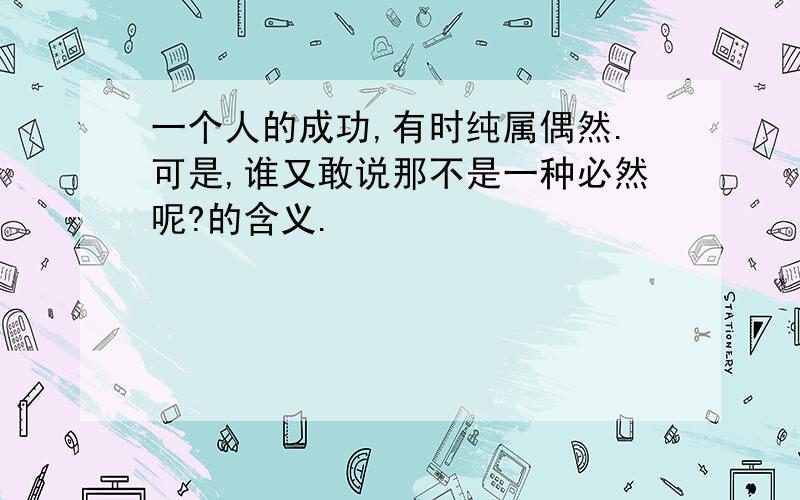 一个人的成功,有时纯属偶然.可是,谁又敢说那不是一种必然呢?的含义.