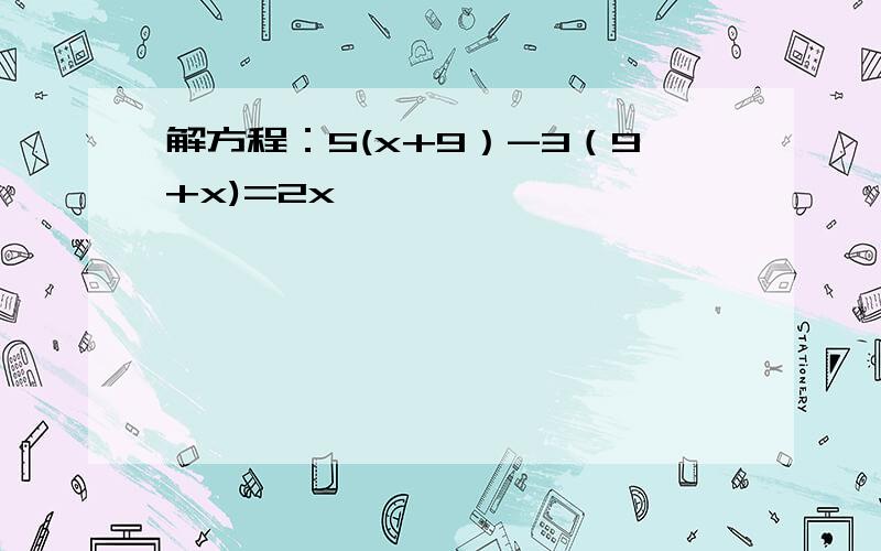 解方程：5(x+9）-3（9+x)=2x