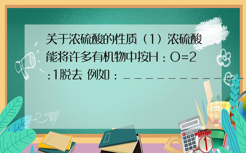 关于浓硫酸的性质（1）浓硫酸能将许多有机物中按H：O=2:1脱去 例如：____________（2）铜与浓硫酸供热 将