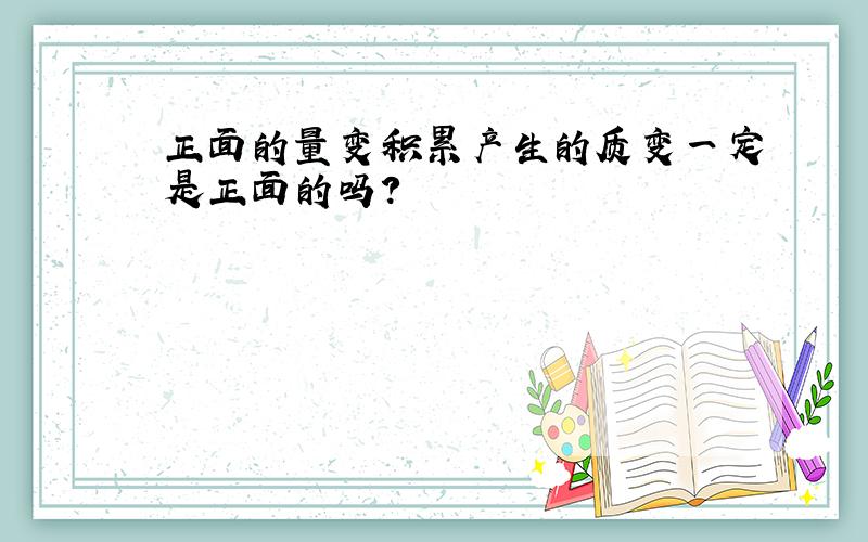 正面的量变积累产生的质变一定是正面的吗?