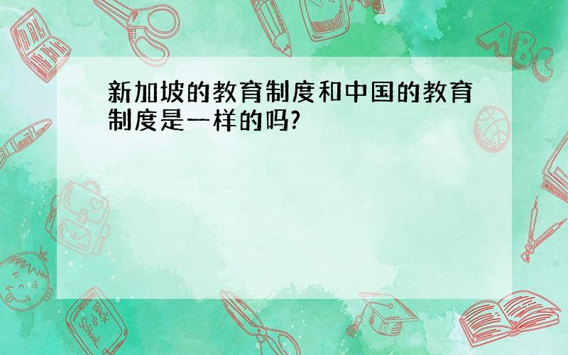 新加坡的教育制度和中国的教育制度是一样的吗?