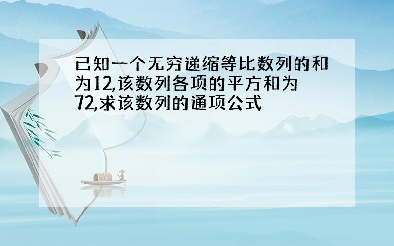 已知一个无穷递缩等比数列的和为12,该数列各项的平方和为72,求该数列的通项公式