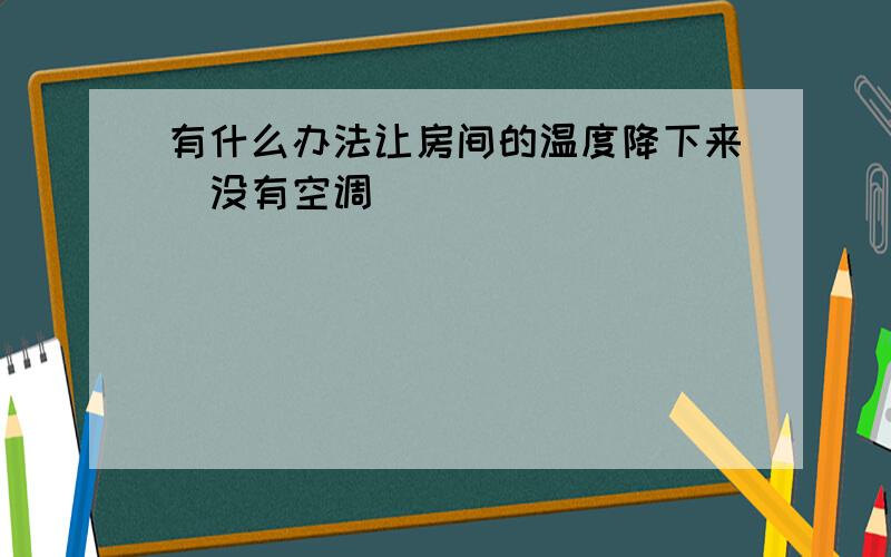 有什么办法让房间的温度降下来（没有空调）