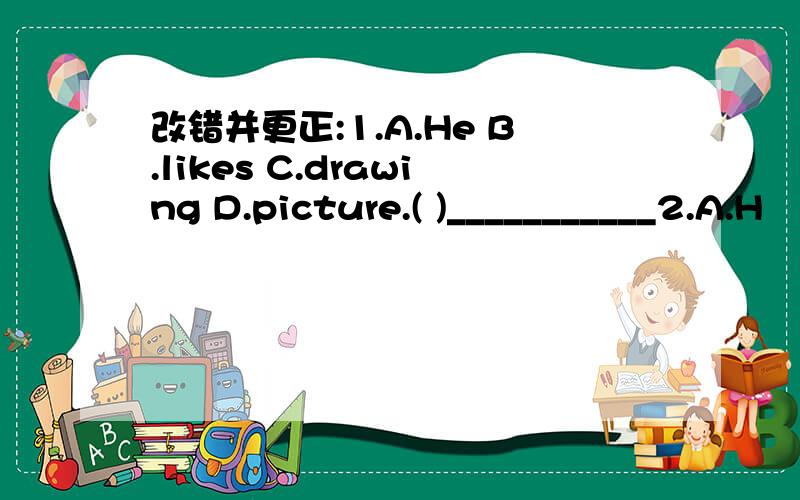 改错并更正:1.A.He B.likes C.drawing D.picture.( )___________2.A.H