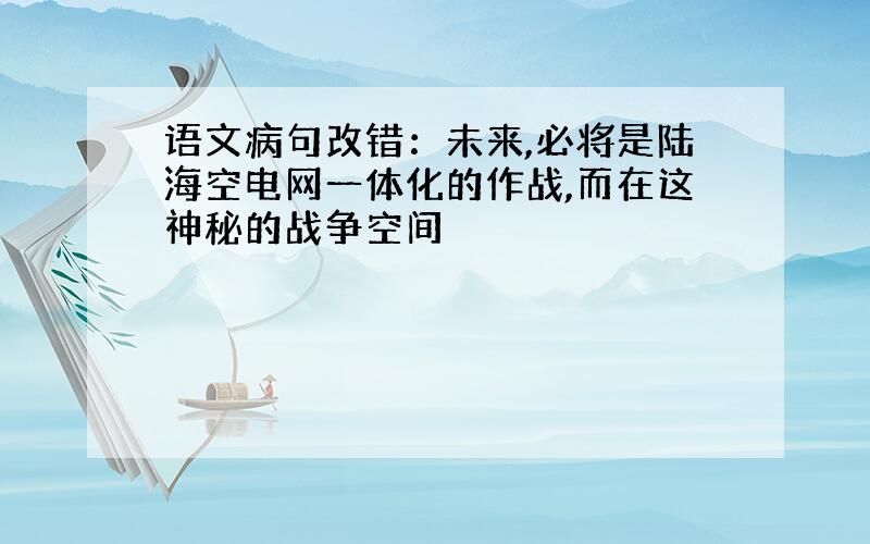 语文病句改错：未来,必将是陆海空电网一体化的作战,而在这神秘的战争空间