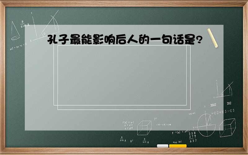 孔子最能影响后人的一句话是?