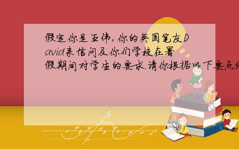 假定你是王伟,你的英国笔友David来信问及你们学校在暑假期间对学生的要求.请你根据以下要点给他回一封电子邮件.家庭安全