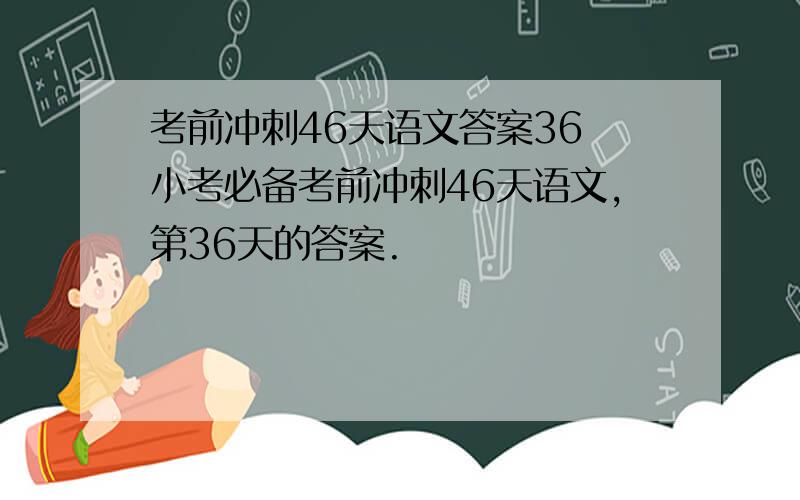 考前冲刺46天语文答案36 小考必备考前冲刺46天语文,第36天的答案.