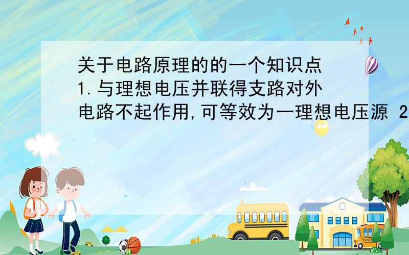 关于电路原理的的一个知识点 1.与理想电压并联得支路对外电路不起作用,可等效为一理想电压源 2.与