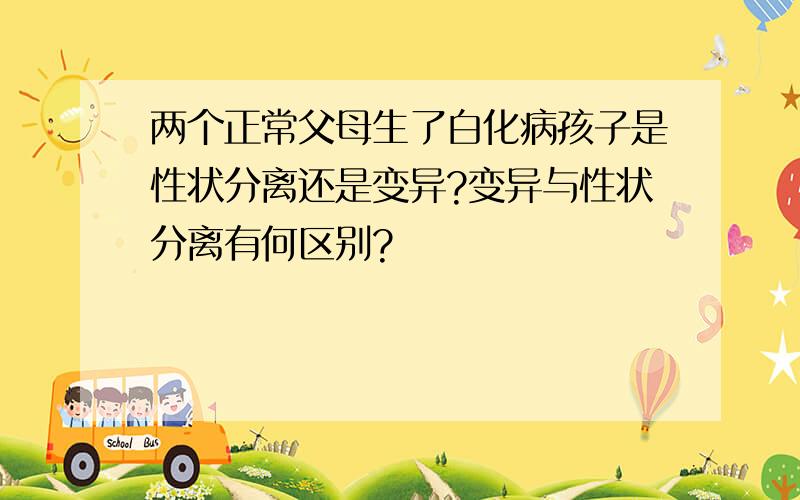 两个正常父母生了白化病孩子是性状分离还是变异?变异与性状分离有何区别?