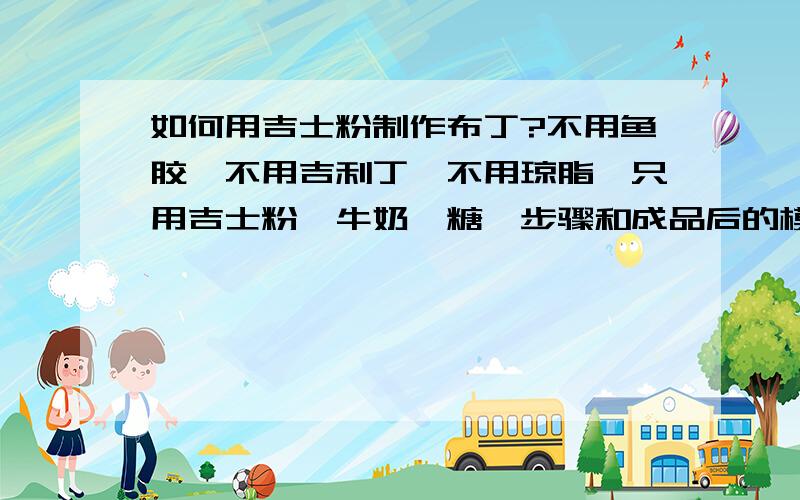 如何用吉士粉制作布丁?不用鱼胶,不用吉利丁,不用琼脂,只用吉士粉、牛奶、糖,步骤和成品后的模样,不准抄狮牌吉士粉上的说明