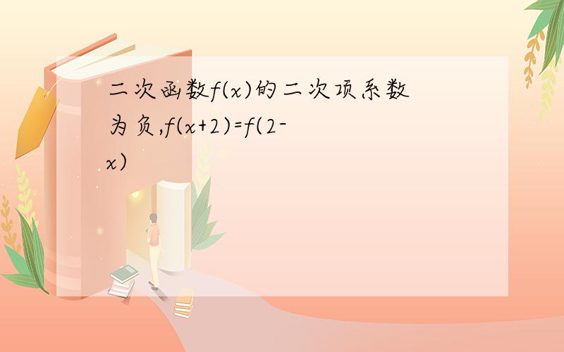 二次函数f(x)的二次项系数为负,f(x+2)=f(2-x)