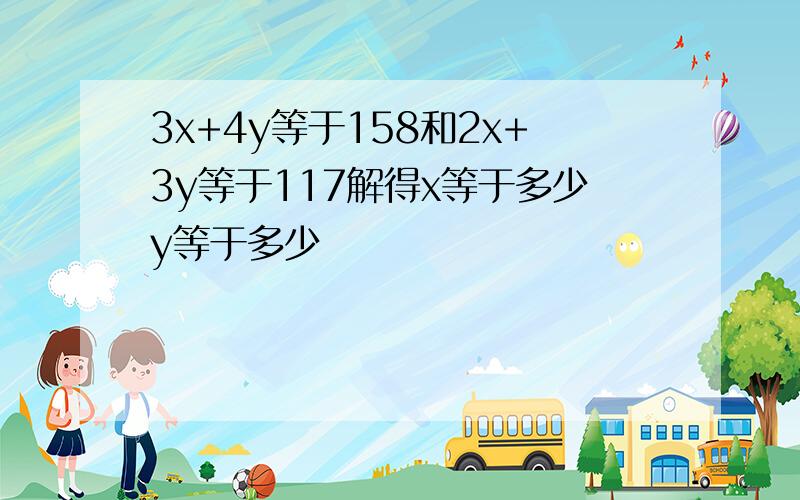 3x+4y等于158和2x+3y等于117解得x等于多少y等于多少