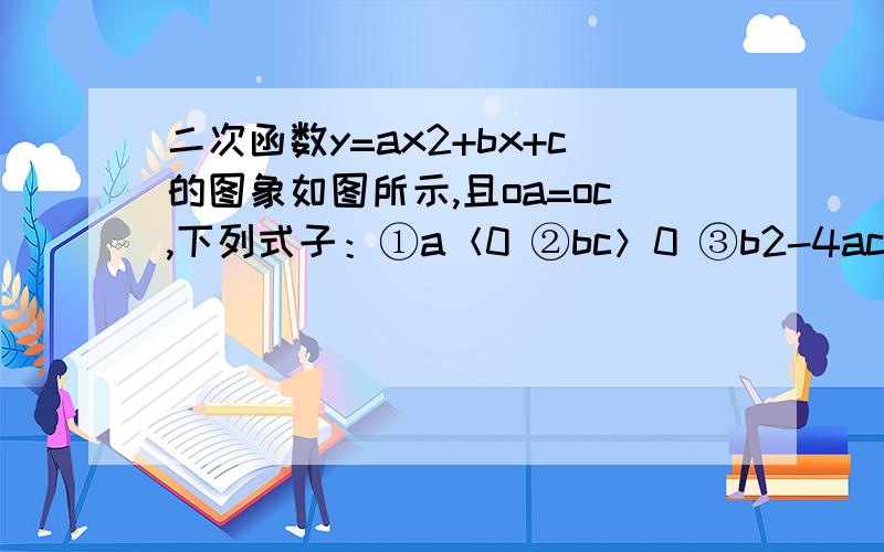 二次函数y=ax2+bx+c的图象如图所示,且oa=oc,下列式子：①a＜0 ②bc＞0 ③b2-4ac＜0 ④ac+1