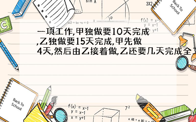 一项工作,甲独做要10天完成,乙独做要15天完成,甲先做4天,然后由乙接着做,乙还要几天完成全工程?