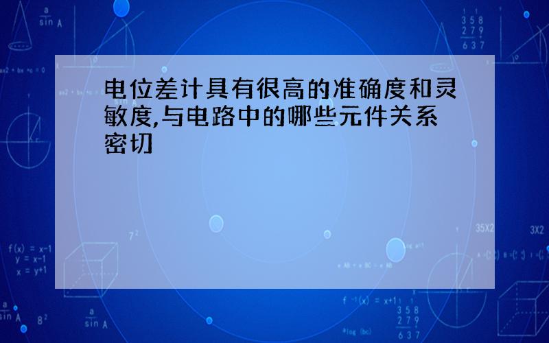 电位差计具有很高的准确度和灵敏度,与电路中的哪些元件关系密切