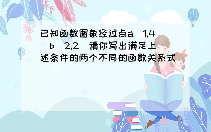 已知函数图象经过点a（1,4）b（2,2）请你写出满足上述条件的两个不同的函数关系式