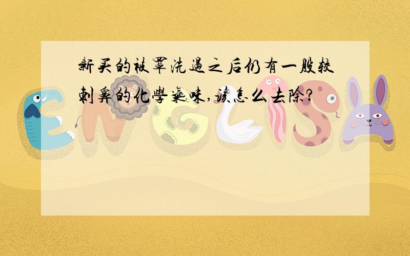 新买的被罩洗过之后仍有一股较刺鼻的化学气味,该怎么去除?