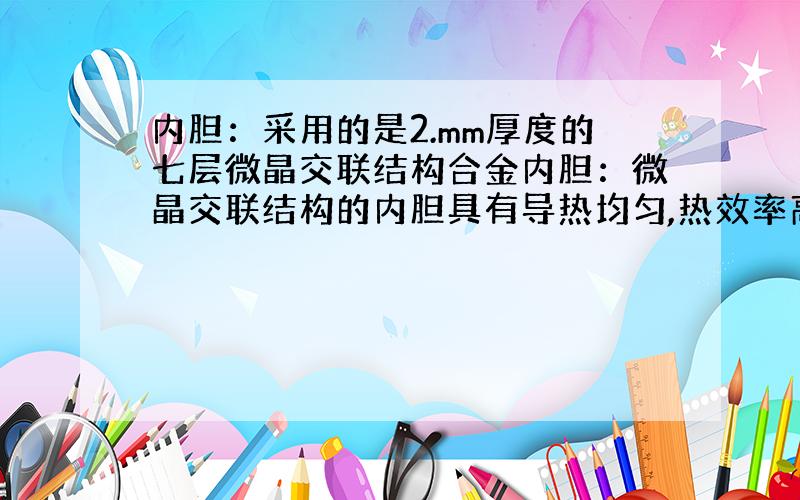 内胆：采用的是2.mm厚度的七层微晶交联结构合金内胆：微晶交联结构的内胆具有导热均匀,热效率高的特点.均匀加热锅内食物,