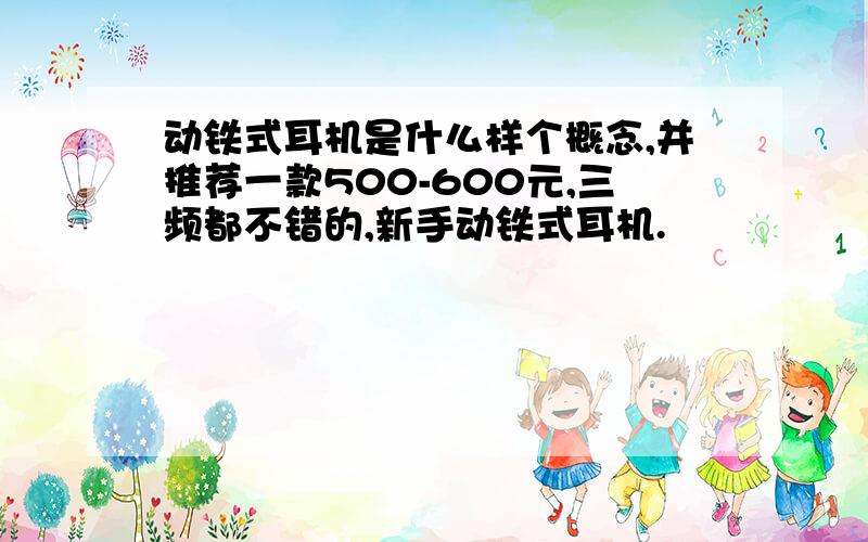 动铁式耳机是什么样个概念,并推荐一款500-600元,三频都不错的,新手动铁式耳机.